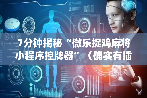 7分钟揭秘“微乐捉鸡麻将小程序控牌器”（确实有插件吗)