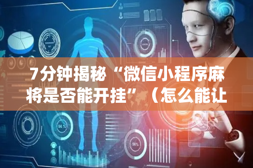 7分钟揭秘“微信小程序麻将是否能开挂”（怎么能让牌好一点)