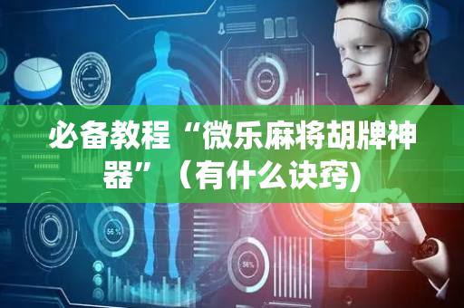 必备教程“微乐麻将胡牌神器”（有什么诀窍)