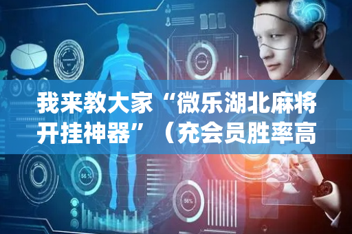 我来教大家“微乐湖北麻将开挂神器”（充会员胜率高)