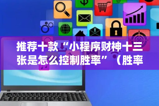 推荐十款“小程序财神十三张是怎么控制胜率”（胜率到哪调)