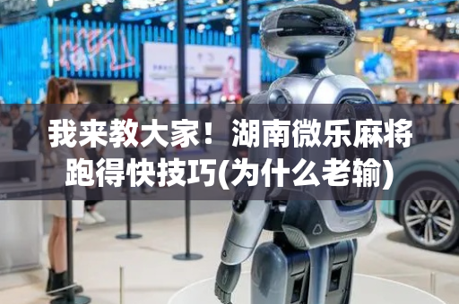 我来教大家！湖南微乐麻将跑得快技巧(为什么老输)