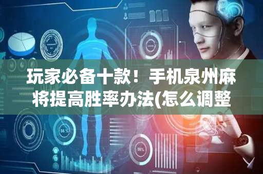 玩家必备十款！手机泉州麻将提高胜率办法(怎么调整胜率)