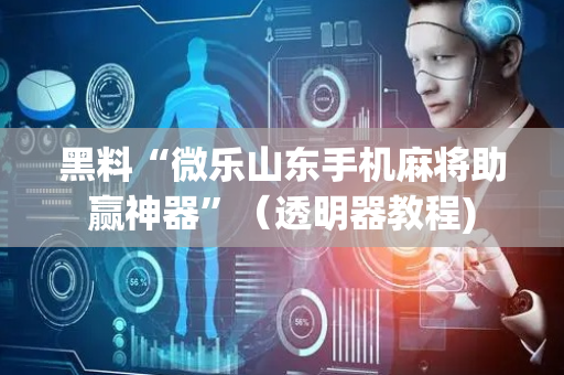 黑料“微乐山东手机麻将助赢神器”（透明器教程)
