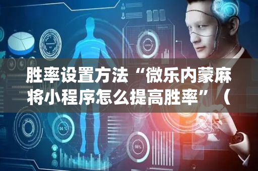 胜率设置方法“微乐内蒙麻将小程序怎么提高胜率”（输赢跟id号有关系吗)