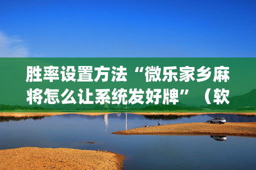 胜率设置方法“微乐家乡麻将怎么让系统发好牌”（软挂神器)