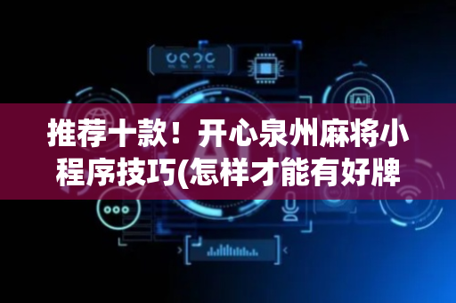 推荐十款！开心泉州麻将小程序技巧(怎样才能有好牌)