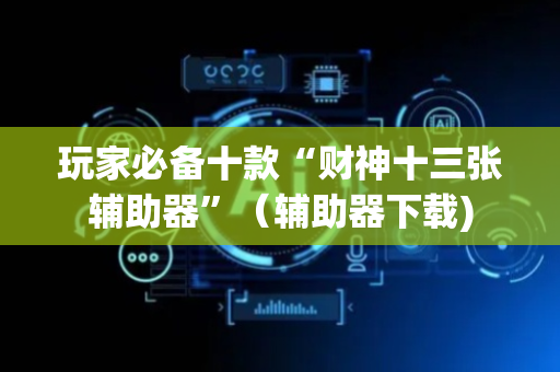 玩家必备十款“财神十三张辅助器”（辅助器下载)