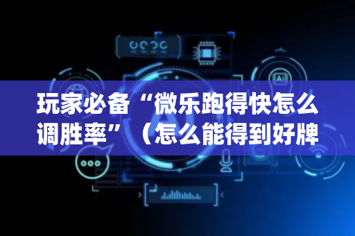 玩家必备“微乐跑得快怎么调胜率”（怎么能得到好牌)