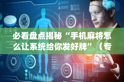 必看盘点揭秘“手机麻将怎么让系统给你发好牌”（专用神器)