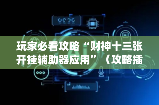 玩家必看攻略“财神十三张开挂辅助器应用”（攻略插件)