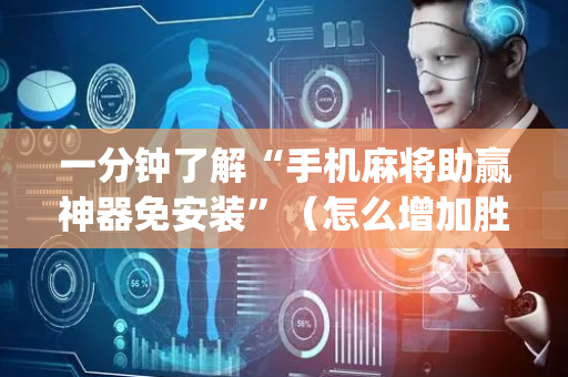 一分钟了解“手机麻将助赢神器免安装”（怎么增加胜率)