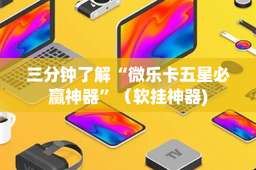 三分钟了解“微乐卡五星必赢神器”（软挂神器)
