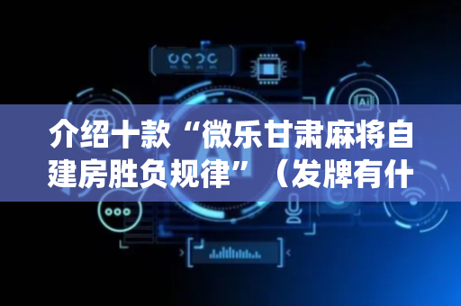 介绍十款“微乐甘肃麻将自建房胜负规律”（发牌有什么规律吗)