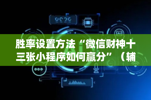 胜率设置方法“微信财神十三张小程序如何赢分”（辅助器通用版)
