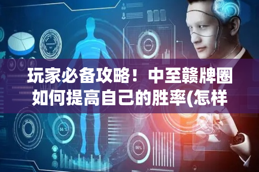 玩家必备攻略！中至赣牌圈如何提高自己的胜率(怎样设置好牌)