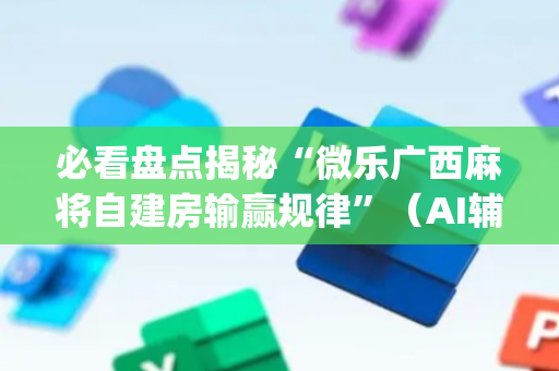 必看盘点揭秘“微乐广西麻将自建房输赢规律”（AI辅助胡牌规则)