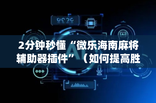 2分钟秒懂“微乐海南麻将辅助器插件”（如何提高胜率)