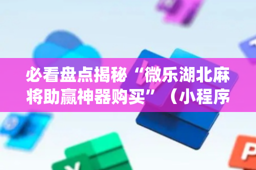 必看盘点揭秘“微乐湖北麻将助赢神器购买”（小程序怎么才会赢)