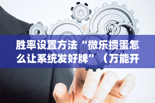 胜率设置方法“微乐掼蛋怎么让系统发好牌”（万能开挂神器)