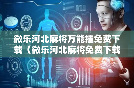 微乐河北麻将万能挂免费下载（微乐河北麻将免费下载安装）