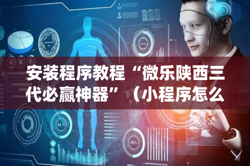安装程序教程“微乐陕西三代必赢神器”（小程序怎么才会赢)