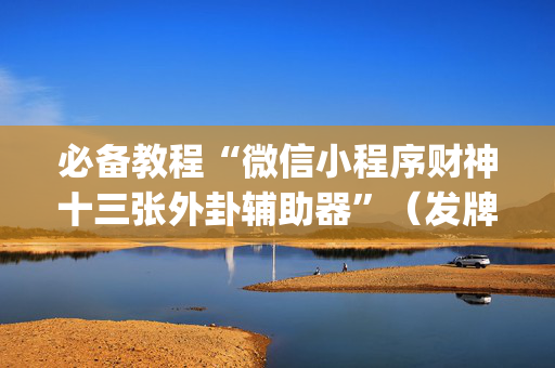 必备教程“微信小程序财神十三张外卦辅助器”（发牌有什么规律吗)