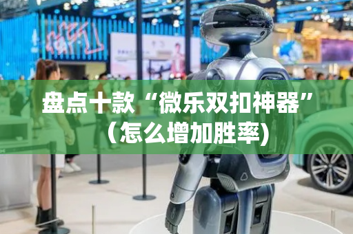 盘点十款“微乐双扣神器”（怎么增加胜率)
