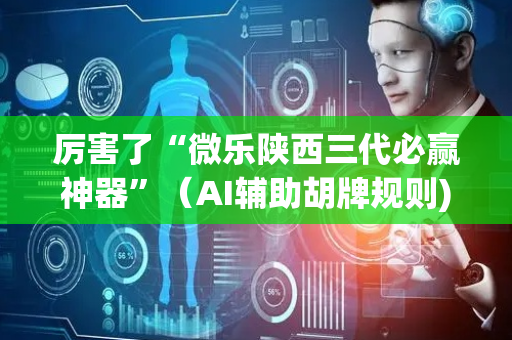 厉害了“微乐陕西三代必赢神器”（AI辅助胡牌规则)