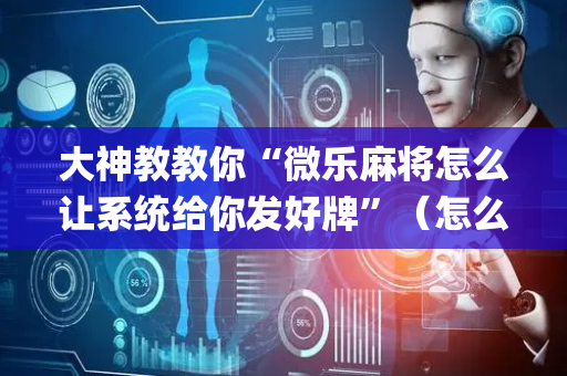 大神教教你“微乐麻将怎么让系统给你发好牌”（怎么提高胜率)