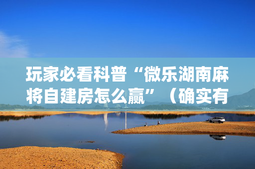 玩家必看科普“微乐湖南麻将自建房怎么赢”（确实有插件吗)