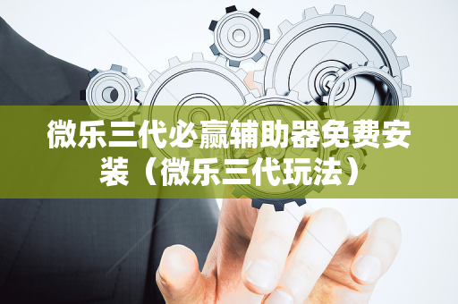 微乐三代必赢辅助器免费安装（微乐三代玩法）