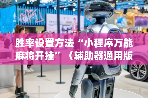 胜率设置方法“小程序万能麻将开挂”（辅助器通用版)