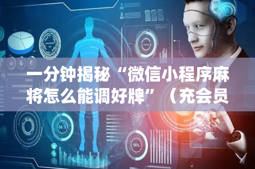 一分钟揭秘“微信小程序麻将怎么能调好牌”（充会员胜率高)