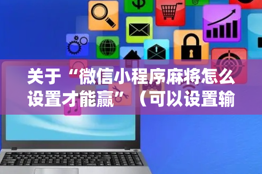关于“微信小程序麻将怎么设置才能赢”（可以设置输赢吗)