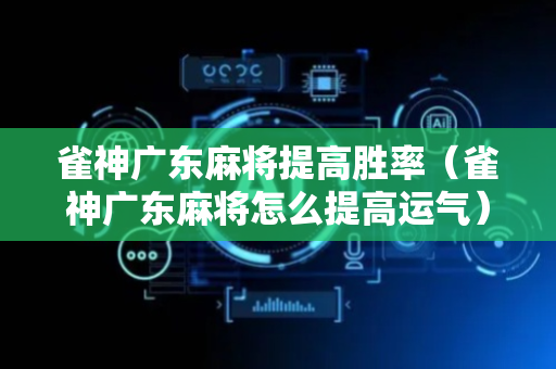 雀神广东麻将提高胜率（雀神广东麻将怎么提高运气）