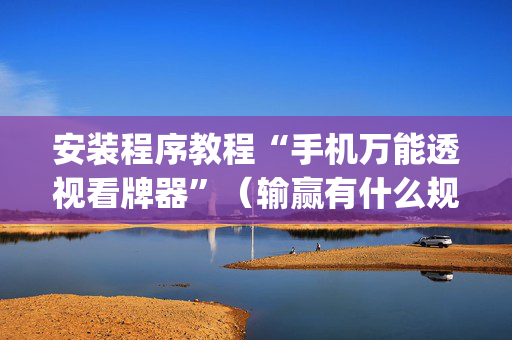 安装程序教程“手机万能透视看牌器”（输赢有什么规律)