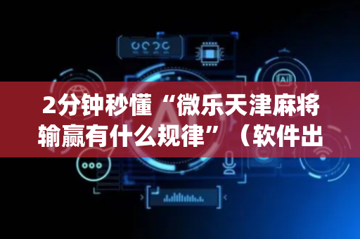 2分钟秒懂“微乐天津麻将输赢有什么规律”（软件出售)