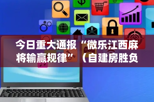 今日重大通报“微乐江西麻将输赢规律”（自建房胜负规律)