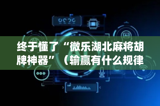 终于懂了“微乐湖北麻将胡牌神器”（输赢有什么规律)