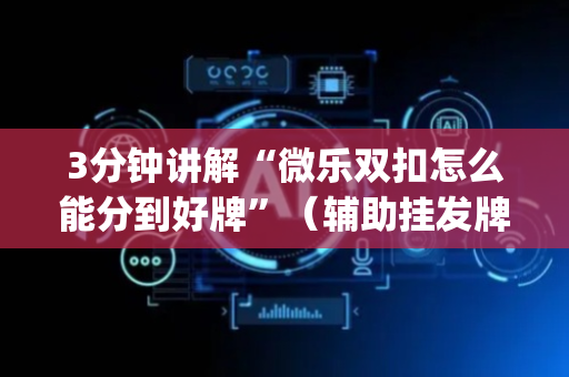 3分钟讲解“微乐双扣怎么能分到好牌”（辅助挂发牌规律)