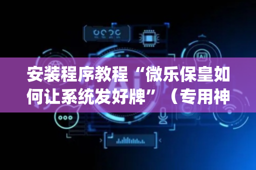 安装程序教程“微乐保皇如何让系统发好牌”（专用神器下载)