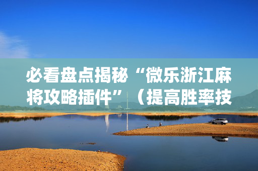 必看盘点揭秘“微乐浙江麻将攻略插件”（提高胜率技巧)