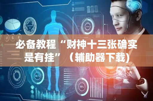 必备教程“财神十三张确实是有挂”（辅助器下载)