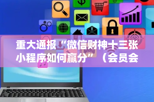 重大通报“微信财神十三张小程序如何赢分”（会员会提高胜率吗)