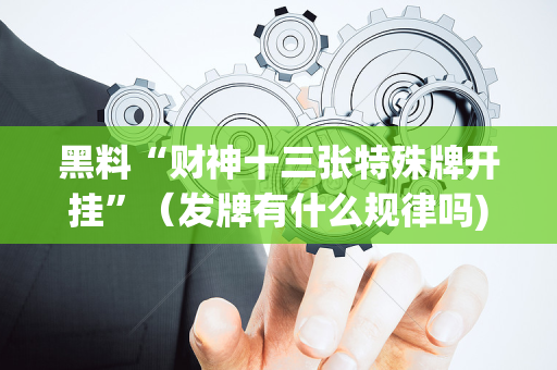 黑料“财神十三张特殊牌开挂”（发牌有什么规律吗)