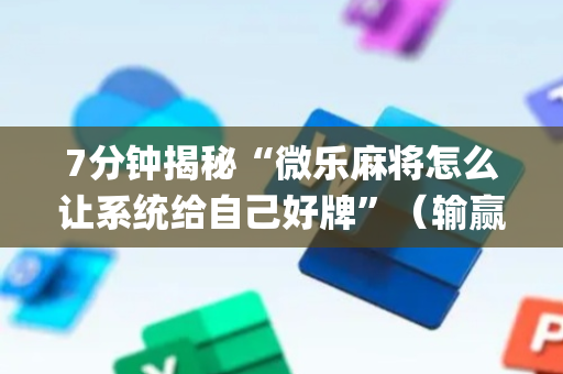 7分钟揭秘“微乐麻将怎么让系统给自己好牌”（输赢跟id号有关系吗)