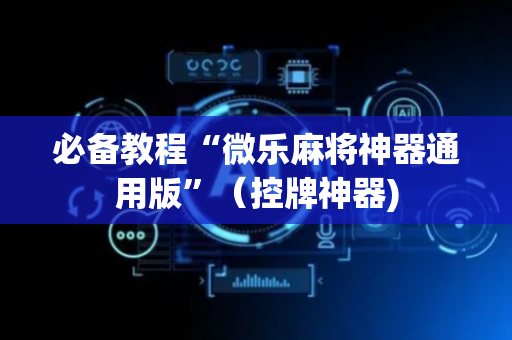 必备教程“微乐麻将神器通用版”（控牌神器)