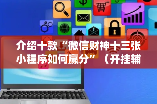 介绍十款“微信财神十三张小程序如何赢分”（开挂辅助器脚本)