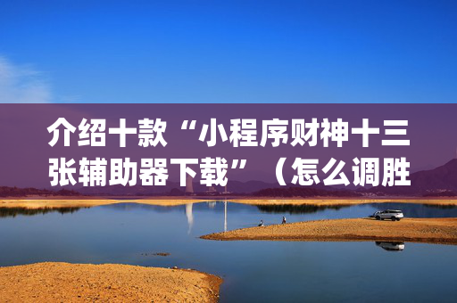 介绍十款“小程序财神十三张辅助器下载”（怎么调胜率)